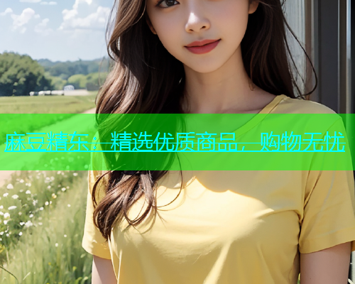 麻豆精东：精选优质商品，购物无忧  第1张