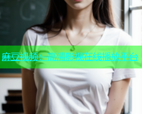 麻豆视频：高清影视在线播放平台  第1张