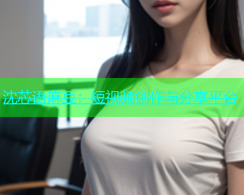 沈芯语麻豆：短视频创作与分享平台  第1张