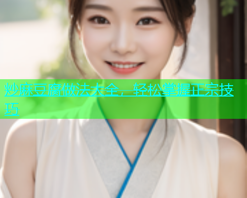 炒麻豆腐做法大全，轻松掌握正宗技巧  第1张