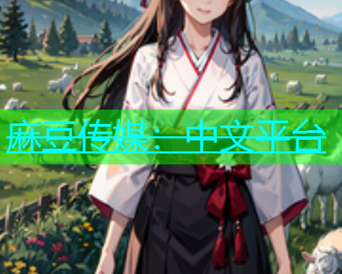 麻豆传媒：中文平台  第1张