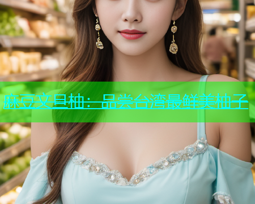 麻豆文旦柚：品尝台湾最鲜美柚子  第1张