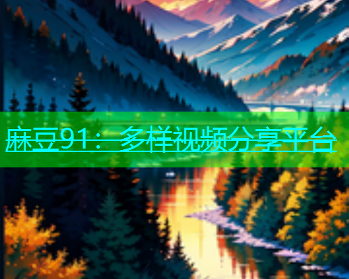 麻豆91：多样视频分享平台  第1张