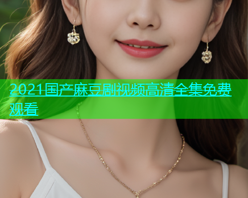 2021国产麻豆剧视频高清全集免费观看  第1张
