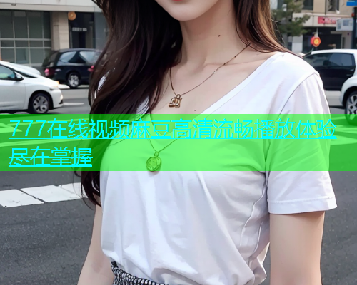 777在线视频麻豆高清流畅播放体验尽在掌握  第1张