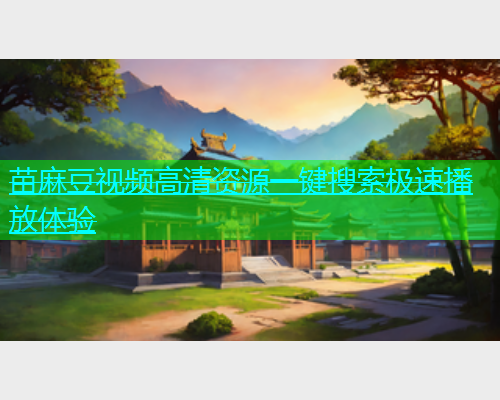 苗麻豆视频高清资源一键搜索极速播放体验  第2张