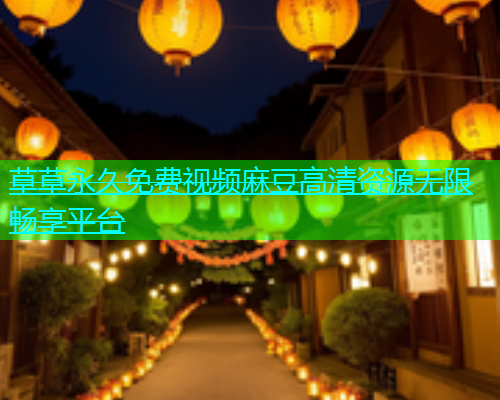 草草永久免费视频麻豆高清资源无限畅享平台  第2张