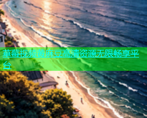 草莓视频黄麻豆高清资源无限畅享平台  第1张