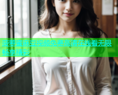 菠萝蜜麻豆视频免费高清在线看无限畅享精彩  第1张