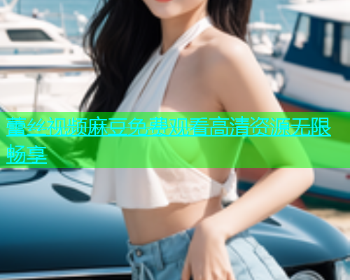 蕾丝视频麻豆免费观看高清资源无限畅享  第1张