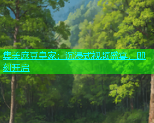 集美麻豆皇家：沉浸式视频盛宴，即刻开启  第1张