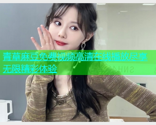 青草麻豆免费视频高清在线播放尽享无限精彩体验  第1张