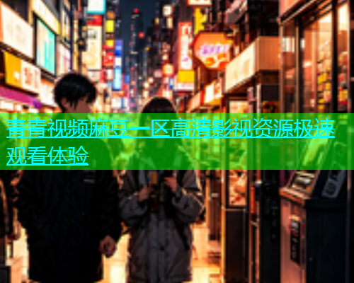青青视频麻豆一区高清影视资源极速观看体验  第1张