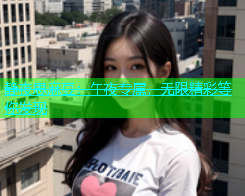 静夜思麻豆：午夜专属，无限精彩等你发现  第1张