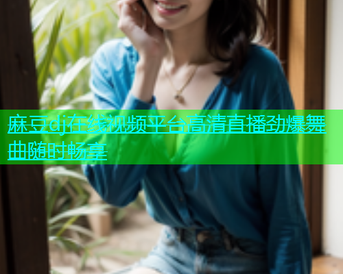 麻豆dj在线视频平台高清直播劲爆舞曲随时畅享  第1张