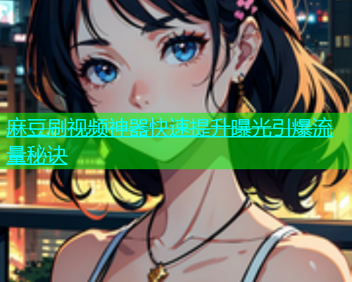 麻豆刷视频神器快速提升曝光引爆流量秘诀  第1张